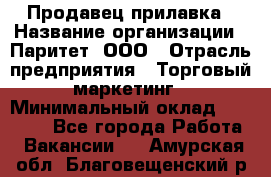 Продавец прилавка › Название организации ­ Паритет, ООО › Отрасль предприятия ­ Торговый маркетинг › Минимальный оклад ­ 28 000 - Все города Работа » Вакансии   . Амурская обл.,Благовещенский р-н